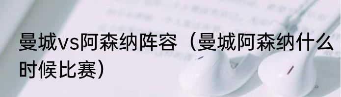 曼城vs阿森纳阵容（曼城阿森纳什么时候比赛）