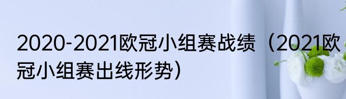2020-2021欧冠小组赛战绩（2021欧冠小组赛出线形势）