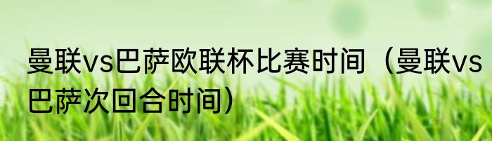 曼联vs巴萨欧联杯比赛时间（曼联vs巴萨次回合时间）