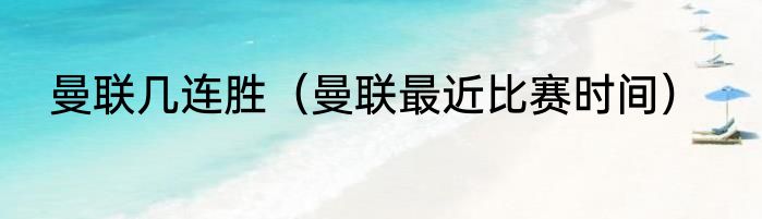 曼联几连胜（曼联最近比赛时间）