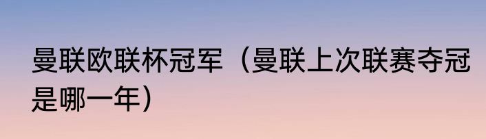 曼联欧联杯冠军（曼联上次联赛夺冠是哪一年）