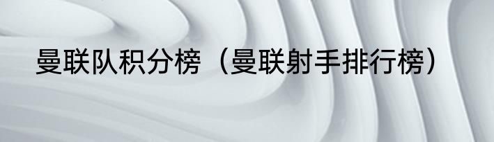 曼联队积分榜（曼联射手排行榜）