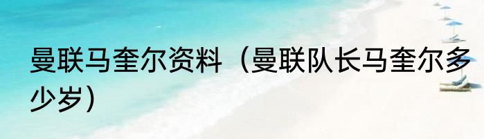曼联马奎尔资料（曼联队长马奎尔多少岁）