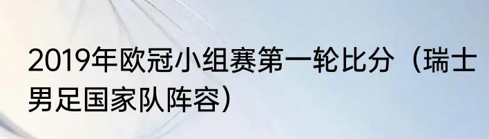 2019年欧冠小组赛第一轮比分（瑞士男足国家队阵容）