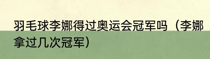 羽毛球李娜得过奥运会冠军吗（李娜拿过几次冠军）
