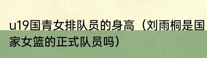 u19国青女排队员的身高（刘雨桐是国家女篮的正式队员吗）