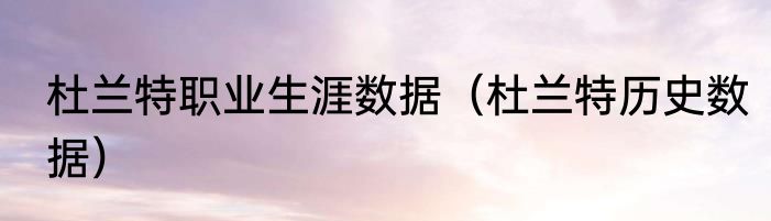 杜兰特职业生涯数据（杜兰特历史数据）