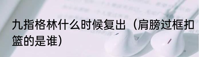 九指格林什么时候复出（肩膀过框扣篮的是谁）