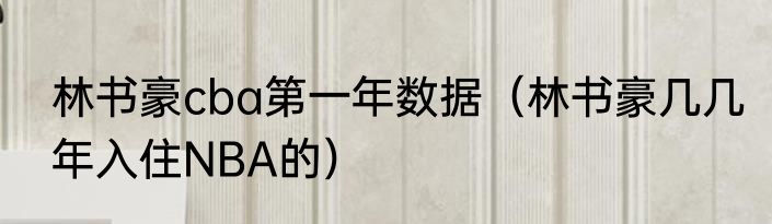 林书豪cba第一年数据（林书豪几几年入住NBA的）