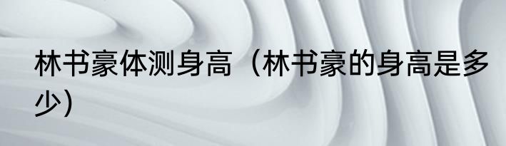 林书豪体测身高（林书豪的身高是多少）