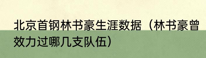 北京首钢林书豪生涯数据（林书豪曾效力过哪几支队伍）