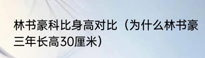 林书豪科比身高对比（为什么林书豪三年长高30厘米）