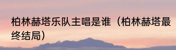 柏林赫塔乐队主唱是谁（柏林赫塔最终结局）