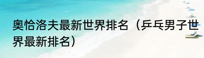 奥恰洛夫最新世界排名（乒乓男子世界最新排名）