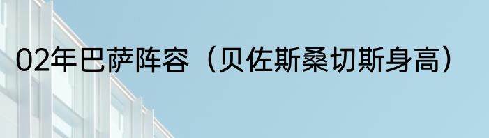 02年巴萨阵容（贝佐斯桑切斯身高）