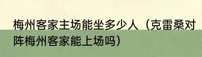 梅州客家主场能坐多少人（克雷桑对阵梅州客家能上场吗）