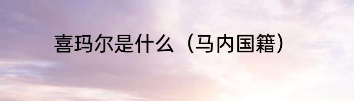 喜玛尔是什么（马内国籍）