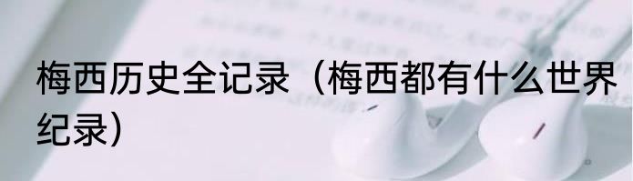 梅西历史全记录（梅西都有什么世界纪录）