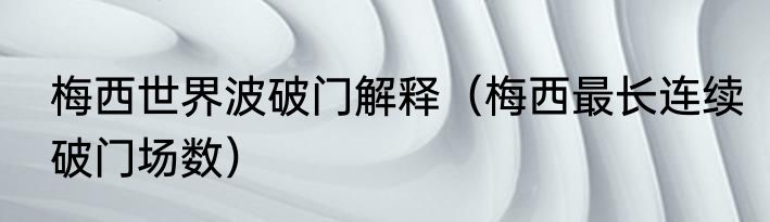 梅西世界波破门解释（梅西最长连续破门场数）