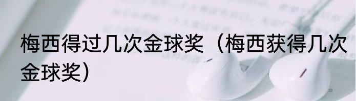 梅西得过几次金球奖（梅西获得几次金球奖）