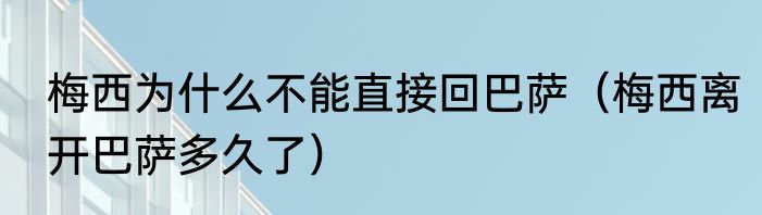 梅西为什么不能直接回巴萨（梅西离开巴萨多久了）