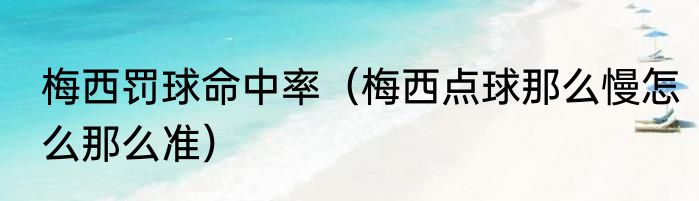 梅西罚球命中率（梅西点球那么慢怎么那么准）