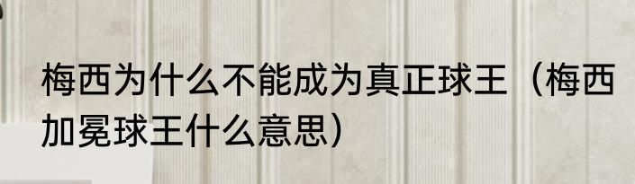 梅西为什么不能成为真正球王（梅西加冕球王什么意思）