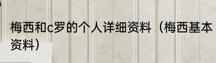 梅西和c罗的个人详细资料（梅西基本资料）