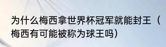 为什么梅西拿世界杯冠军就能封王（梅西有可能被称为球王吗）