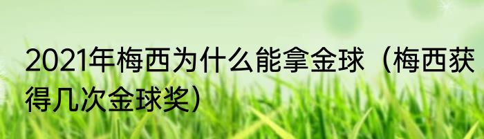 2021年梅西为什么能拿金球（梅西获得几次金球奖）