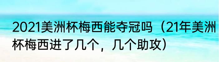 2021美洲杯梅西能夺冠吗（21年美洲杯梅西进了几个，几个助攻）