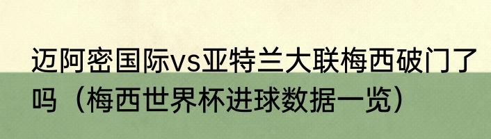 迈阿密国际vs亚特兰大联梅西破门了吗（梅西世界杯进球数据一览）