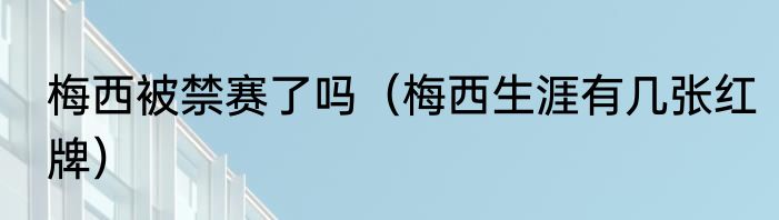梅西被禁赛了吗（梅西生涯有几张红牌）