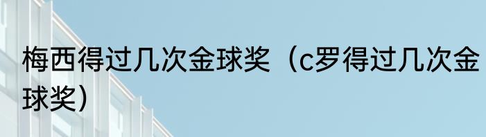 梅西得过几次金球奖（c罗得过几次金球奖）