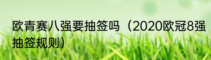 欧青赛八强要抽签吗（2020欧冠8强抽签规则）