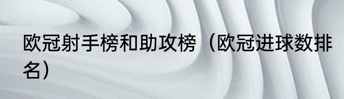 欧冠射手榜和助攻榜（欧冠进球数排名）