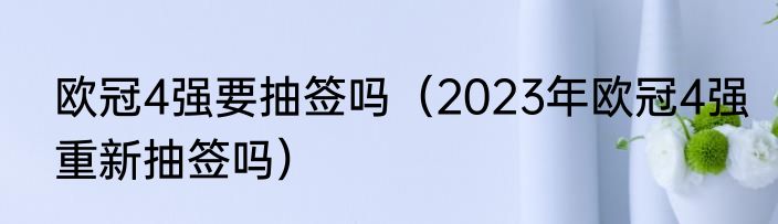 欧冠4强要抽签吗（2023年欧冠4强重新抽签吗）