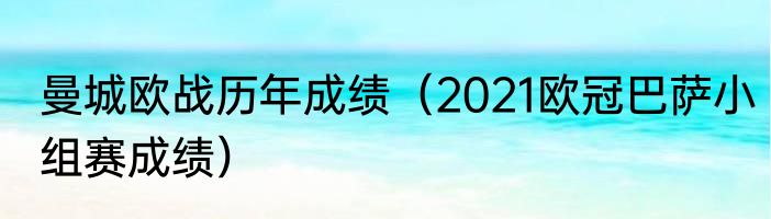 曼城欧战历年成绩（2021欧冠巴萨小组赛成绩）