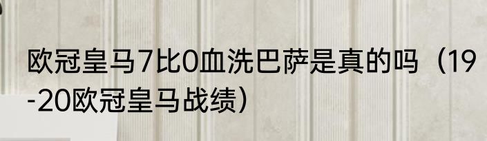 欧冠皇马7比0血洗巴萨是真的吗（19-20欧冠皇马战绩）