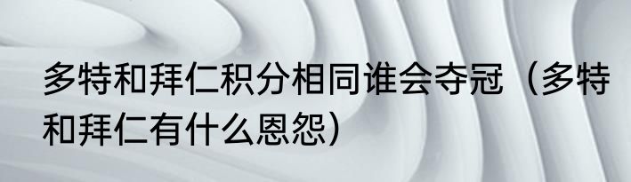 多特和拜仁积分相同谁会夺冠（多特和拜仁有什么恩怨）
