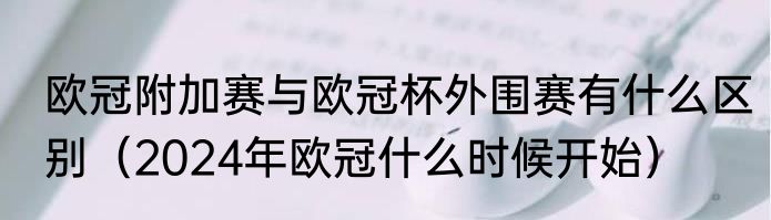 欧冠附加赛与欧冠杯外围赛有什么区别（2024年欧冠什么时候开始）