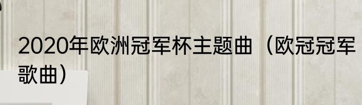2020年欧洲冠军杯主题曲（欧冠冠军歌曲）