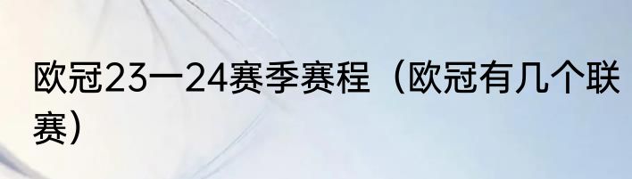 欧冠23一24赛季赛程（欧冠有几个联赛）