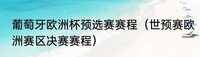 葡萄牙欧洲杯预选赛赛程（世预赛欧洲赛区决赛赛程）