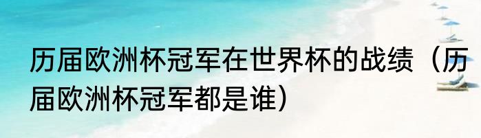 历届欧洲杯冠军在世界杯的战绩（历届欧洲杯冠军都是谁）