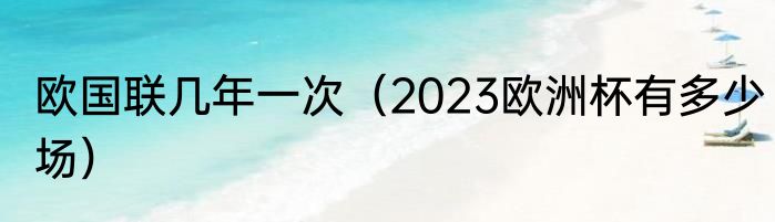欧国联几年一次（2023欧洲杯有多少场）