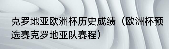 克罗地亚欧洲杯历史成绩（欧洲杯预选赛克罗地亚队赛程）