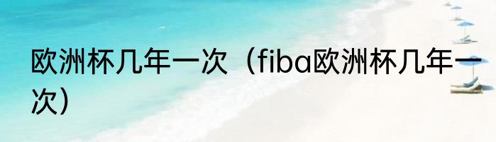 欧洲杯几年一次（fiba欧洲杯几年一次）