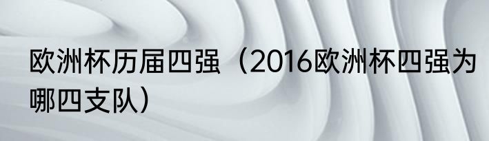 欧洲杯历届四强（2016欧洲杯四强为哪四支队）