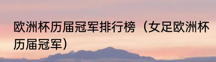 欧洲杯历届冠军排行榜（女足欧洲杯历届冠军）